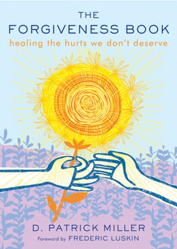 The Forgiveness Book: Healing the Hurts We Don't Deserve by D Patrick Miller