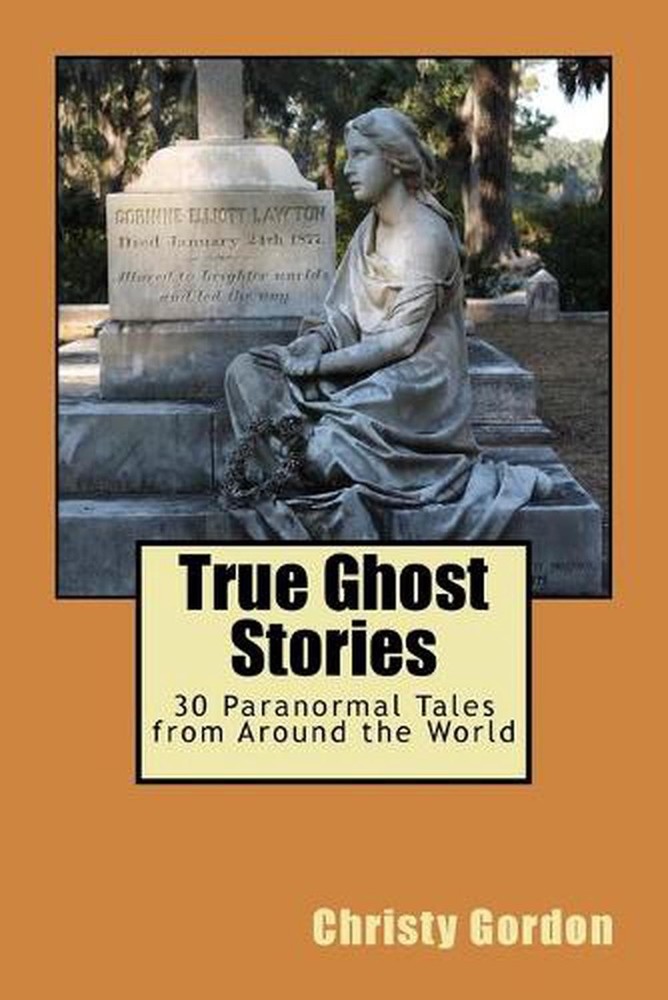 True Ghost Stories: 30 Paranormal Tales from Around the World by Christy R. Gord