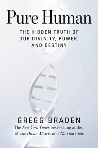 Pure Human: The Hidden Truth of Our Divinity, Power, and Destiny by Gregg Braden