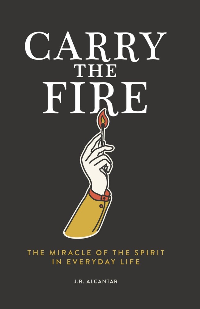 Carry the Fire: The Miracle of the Spirit in Everyday Life