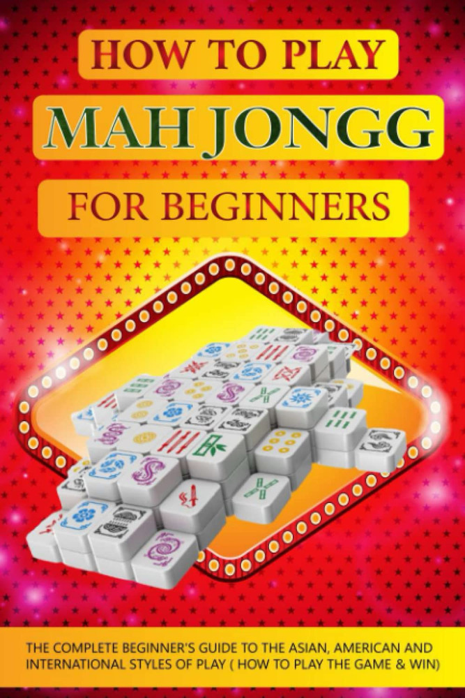 How to Play Mah Jongg for Beginners: the Complete Beginner'S Guide to the Asian,