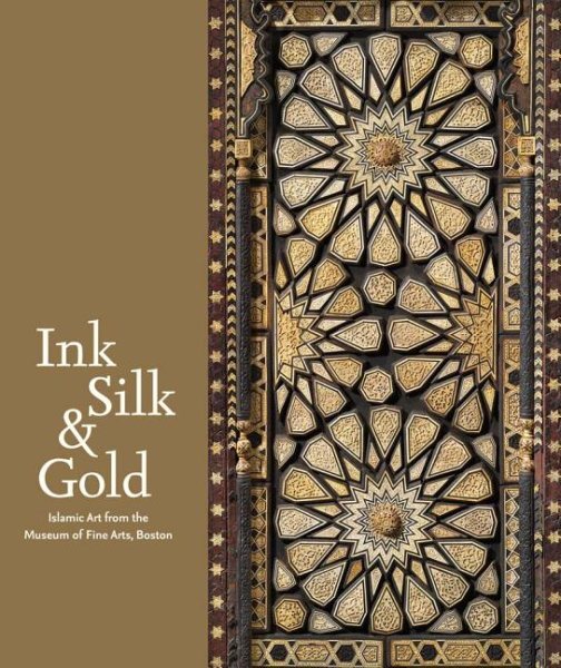 Ink, Silk & Gold : Islamic Art from the Museum of Fine Arts, Boston, Hardcove...