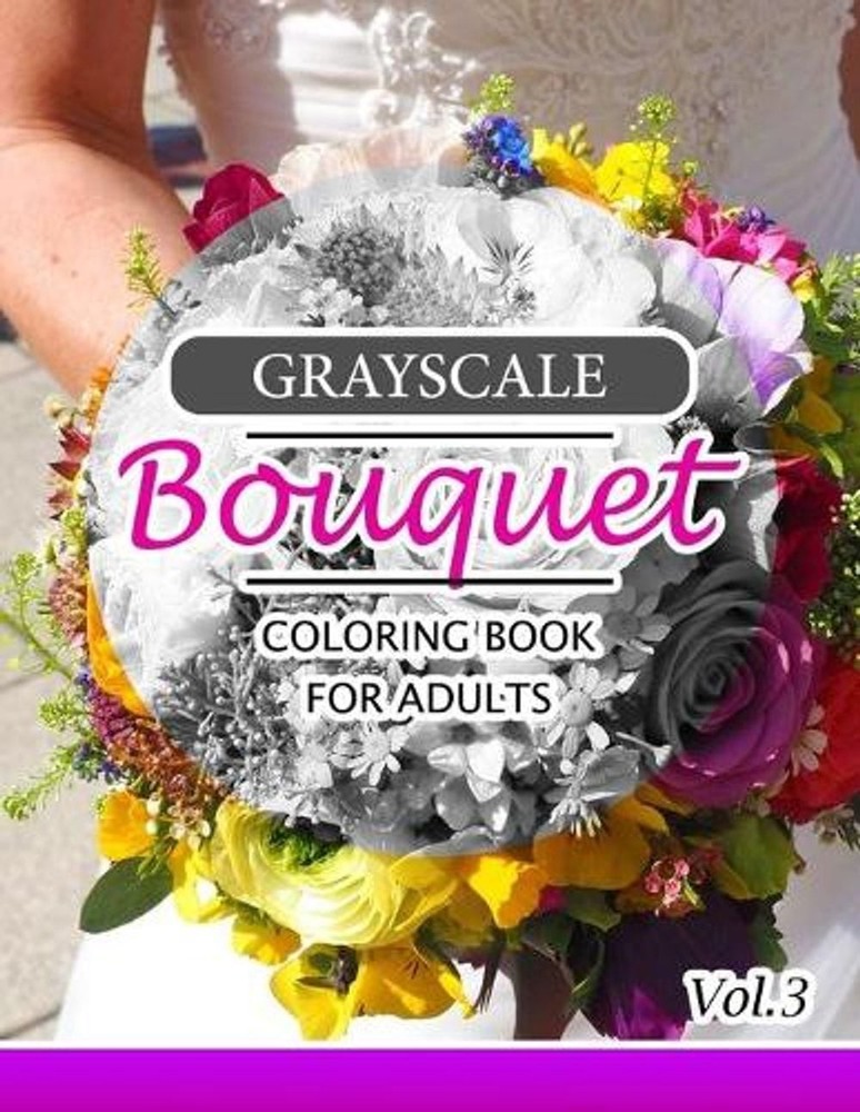 Grayscale Bouquet Coloring Book For Adutls Volume 3: A Adult Coloring Book of Fl