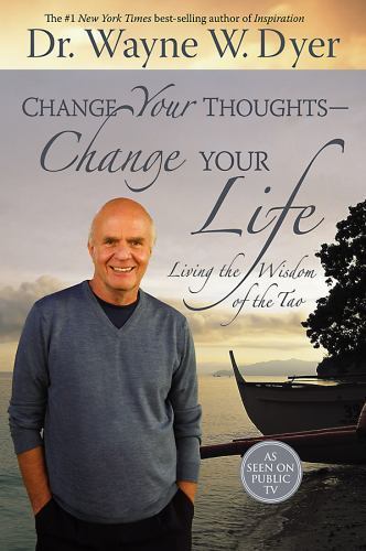 Change Your Thoughts - Change Your Life : Living the Wisdom of the Tao by Wayne