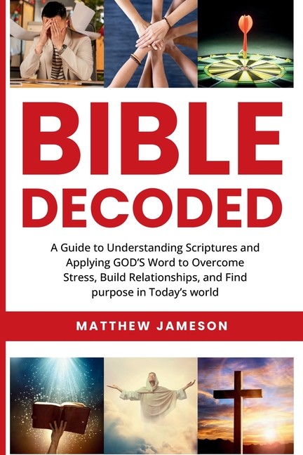 Bible Decoded: A Guide To Understanding Scriptures And Apply...