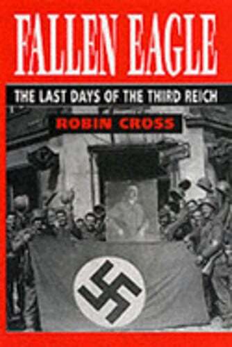 Fallen Eagle: The Last Days of the Third Reich by Robin Cross: Used