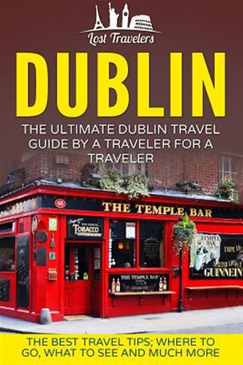 Dublin : The Ultimate Dublin Travel Guide by a Traveler for a Traveler; the B...