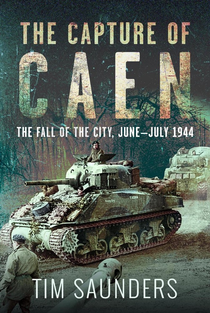 The Capture of Caen: The Fall of the City, June-July 1944 by Tim Saunders Hardco