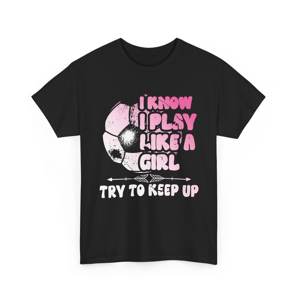 Soccer Shirt, I Know I Play Like a Girl Try to Keep Up Soccer Player Women Shirt