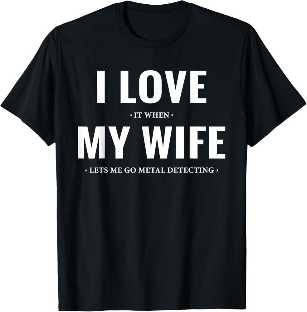 I Love It When My Wife Lets Me Go Funny Metal Detecting T-Shirt