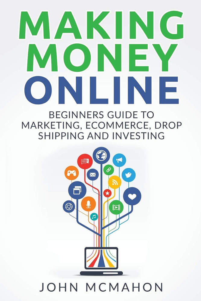 Making Money Online: Beginners Guide to Marketing E-Commerce, Drop Shipping and