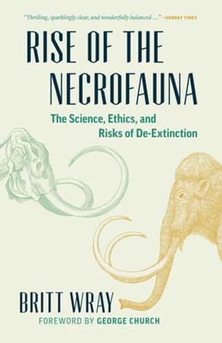 Rise of the Necrofauna: The Science, Ethics, and Risks of De-Extinction by Wray